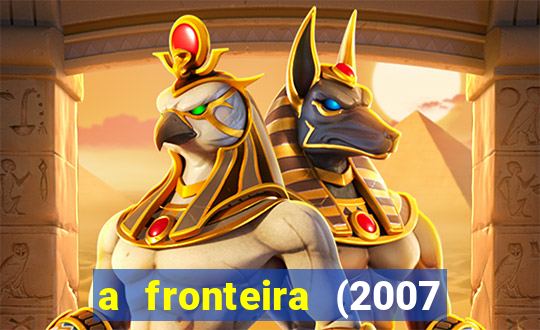 a fronteira (2007 filme completo download)